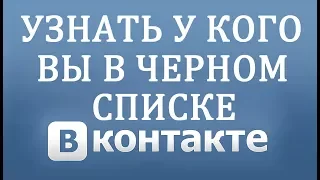 Как узнать у кого вы Чёрном Списке Вконтакте