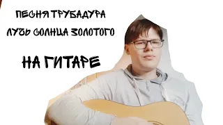 Песня Трубадура из м/ф "По следам Бременских Музыкантов" - Луч Солнца Золотого [на гитаре]