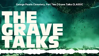 George Pearis Cemetery, Part Two | Grave Talks CLASSIC | The Grave Talks | Haunted, Paranormal &...