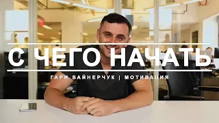 С ЧЕГО НАЧАТЬ? Бизнес советы, мотивация // Гари Вайнерчук