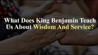 What Does King Benjamin Teach Us About Wisdom And Service? (Knowhy #308)