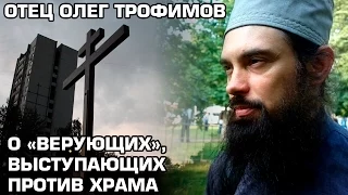 Протоиерей Олег Трофимов о "верующих", выступающих против строительства храма на Торфянке