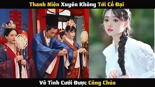 Full - Thanh Niên Xuyên Không Tới Cổ Đại Vô Tình Cưới Được Công Chúa | Review Phim