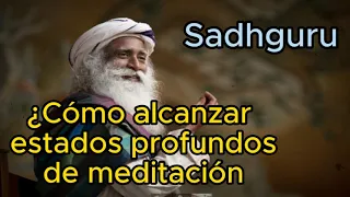 Sadhguru Español - ¿Cómo alcanzar estados profundos de meditación