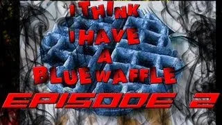 I Think I Have A Blue Waffle | Episode 2