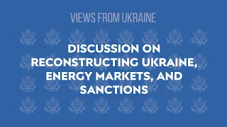 Views from Ukraine - Discussion on reconstructing Ukraine, energy markets, and sanctions