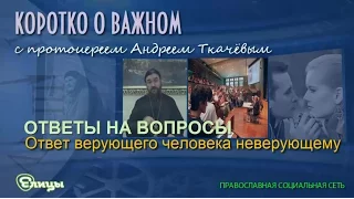 Ответ верующего человека неверующему. Протоиерей Андрей Ткачев