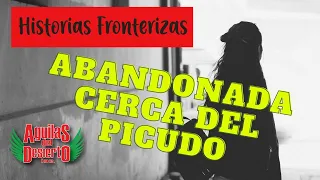 Aguilas del Desierto - Historias Fronterizas - Abandonada Cerca del Picudo