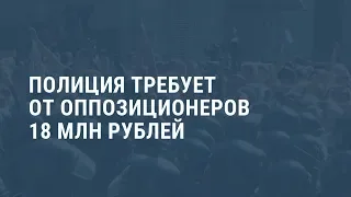 Полиция требует от оппозиции 18 млн рублей. Выпуск новостей