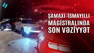 Şamaxı-İsmayıllı magistralında son vəziyyət  | Kanal S Xəbər