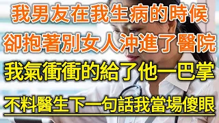 我男友在我生病的時候！卻抱著別女人沖進了醫院！我氣衝衝的給了他一巴掌！不料醫生下一句話當場傻眼！#生活經驗 #情感故事 #深夜淺讀 #幸福人生