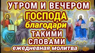 УТРОМ и ВЕЧЕРОМ Бог должен слышать слова благодарности за каждый прожитый день, за полученные блага,