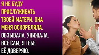 Я не буду прислуживать твоей матери, она меня оскорбляла, обзывала, унижала  Всё сам, я тебе её д