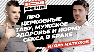 SomeМнение | Игорь Матюхов про церковные табу, мужское здоровье и норму секса в браке