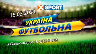 15.03.2021 "Україна футбольна" з Олександром Каденком