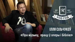 Ілля Сільчукоў пра музыку, працу ў оперы і Біблію