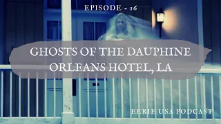 Ep 16: Ghosts of the Dauphine Orleans Hotel, LA