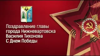 Поздравление главы города Нижневартовска Василия Тихонова с Днём Победы