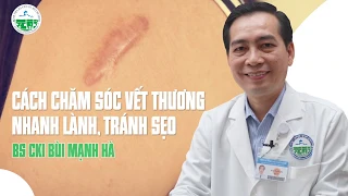 CÁCH CHĂM SÓC VẾT THƯƠNG NHANH LÀNH, TRÁNH SẸO