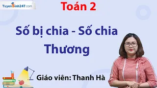 Toán 2 – Chương 5 – Bài 12: Số bị chia – Số chia – Thương – Cô Thanh Hà