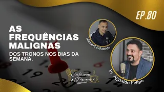 #EP80 - CAFÉ COM PASTOR - TRONOS E SUAS FREQUENCIAS MALIGNAS - OS DIAS DA SEMANA - AP.AGNALDO SILVA