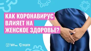 КАК КОРОНАВИРУС ВЛИЯЕТ НА ЖЕНСКОЕ ЗДОРОВЬЕ? Беседа с гинекологом