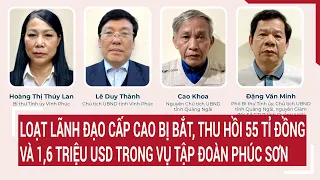 Loạt lãnh đạo cấp cao bị bắt, thu hồi 55 tỉ đồng và 1,6 triệu USD trong vụ Tập đoàn Phúc Sơn