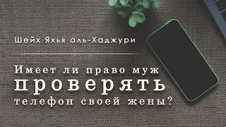 Имеет ли право муж проверять телефон своей жены? Шейх Яхья ибн Али аль-Хаджури