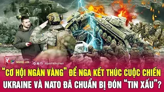 “Cơ hội ngàn vàng” để Nga kết thúc cuộc chiến, Ukraine và NATO đã chuẩn bị đón “tin xấu”?