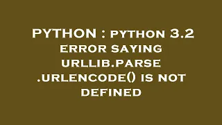 PYTHON : python 3.2 error saying urllib.parse.urlencode() is not defined
