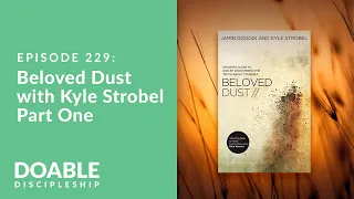 Episode 229: Beloved Dust with Kyle Strobel, Part One