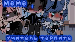 ×|Меме|Учитель..терпите🙄|Gacha Life|By: М и з у UwU|×