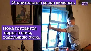 Отопительный сезон начался. Пока готовится пирог в русской печи, заделываю окна.