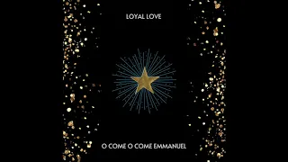 Loyal Love - O Come O Come Emmanuel