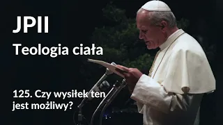 JPII,Teologia ciała: 125. Czy wysiłek ten jest możliwy?