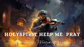 HOLY SPIRIT HELP ME PRAY/PROPHETIC VIOLIN WORSHIP INSTRUMENTAL/BACKGROUND PRAYER MUSIC