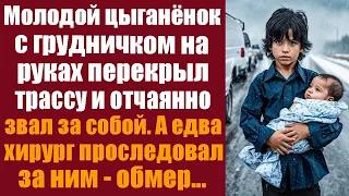 Молодой цыганёнок с грудничком на руках перекрыл трассу и отчаянно звал за собой. Едва хирург...