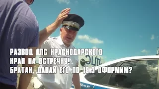 РАЗВОД ДПС КРАСНОДАРСКОГО КРАЯ НА ВСТРЕЧКУ! БРАТАН, ДАВАЙ ЕГО ПО 19.3 ОФОРМИМ?