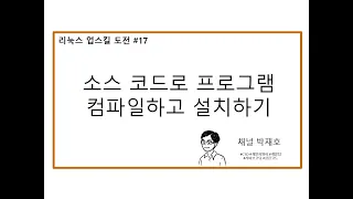 [리눅스 업스킬 도전 #17] 소스 코드로 프로그램 컴파일하고 설치하기