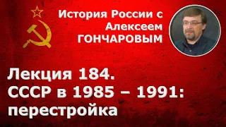 История России с Алексеем ГОНЧАРОВЫМ. Лекция 184. СССР в 1985-1991. Перестройка. Часть I