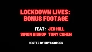 LOCKDOWN LIVES - BONUS FOOTAGE  feat. JED HILL, TONY COHEN AND SIMON BISHOP