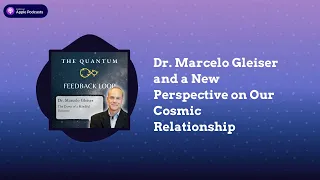 Dr. Marcelo Gleiser and a New Perspective on Our Cosmic Relationship | The Quantum Feedback Loop