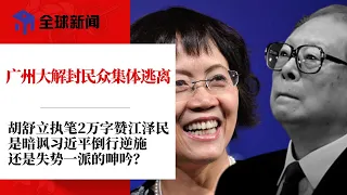 胡舒立执笔2万字赞江泽民，是暗讽习近平倒行逆施，还是失势一派的呻吟？广州大解封民众集体逃离，大量劳动人口流失；管控追悼江泽民言论；上海带头高喊习近平下台的青年，已失联三天∣全球新闻（1202-1）