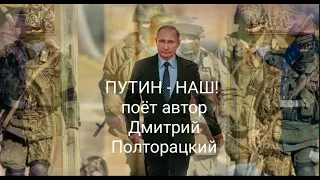 ПУТИН   НАШ!  поёт автор   Дмитрий Полторацкий