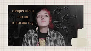 моя депрессия и поход к психиатру. пытаюсь научиться говорить серьёзно