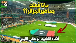 ماذا فعلت جماهير الجزائر لحظة دخول لاعبي ليبيا وأثناء النشيد لوطني الليبي