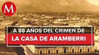 Se cumplen 88 años del crímen de la casa de Aramberri, en Monterrey