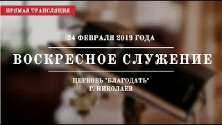 Воскресное служение | 24 февраля 2019 года | Церковь "Благодать" | г. Николаев