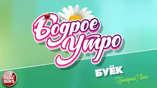 БОДРОЕ УТРО ❀ ПЕСНИ ДЛЯ ХОРОШЕГО НАСТРОЕНИЯ ❀ ГРИГОРИЙ ЛЕПС — БУЁК ❀