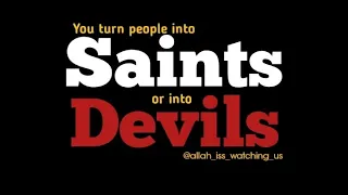 You turn people into saints or into devils!!